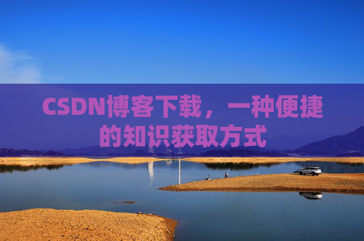 CSDN博客下载，一种便捷的知识获取方式